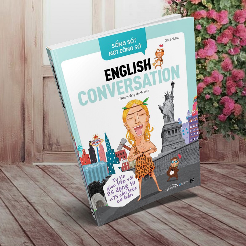 Sống Sót Nơi Công Sở English Conversation- Tự Tin Giao Tiếp Với 25 Động Từ Và 75 Cấu Trúc Cơ Bản