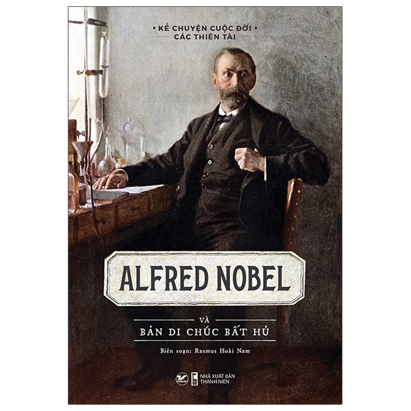 Kể Chuyện Cuộc Đời Các Thiên Tài - Alfred Nobel Và Bản Di Chúc Bất Hủ