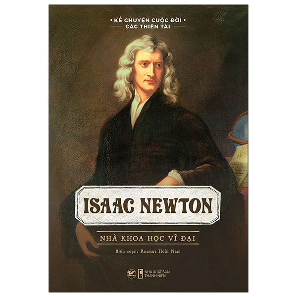 Kể Chuyện Cuộc Đời Các Thiên Tài - Isaac Newton - Nhà Khoa Học Vĩ Đại