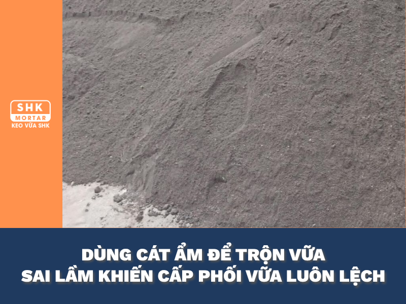 Dùng cát ẩm để trộn vữa? Sai lầm khiến cấp phối vữa luôn bị lệch