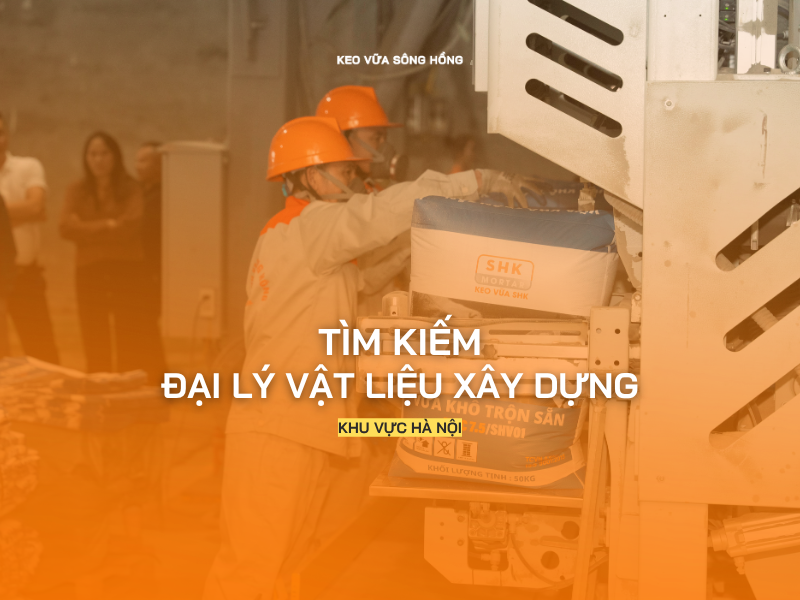 Tuyển đại lý vữa khô trộn sẵn & keo dán gạch tại Hà Nội | Chính sách hấp dẫn