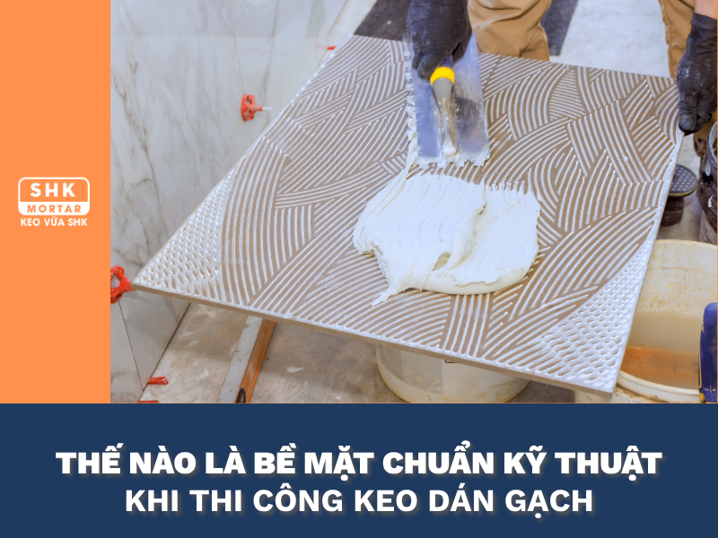 THẾ NÀO LÀ BỀ MẶT ĐẠT CHUẨN KỸ THUẬT KHI THI CÔNG KEO DÁN GẠCH?