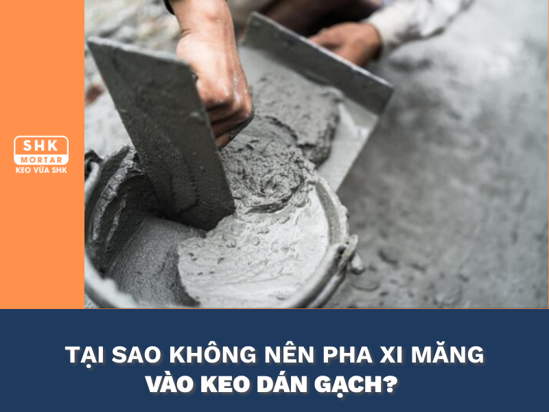 Vì Sao Không Nên Pha Xi Măng Vào Keo Dán Gạch? Nguyên Nhân Dễ Gây Bong Tróc Sau 1–2 Năm