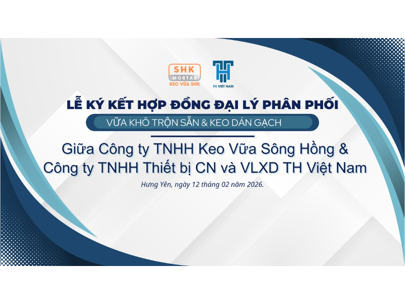 LỄ KÝ KẾT HỢP ĐỒNG ĐẠI LÝ PHÂN PHỐI VỮA KHÔ TRỘN SẴN & KEO DÁN GẠCH GIỮA SHK MORTAR VÀ TH VIỆT NAM - HÀNH TRÌNH VỮNG BƯỚC.