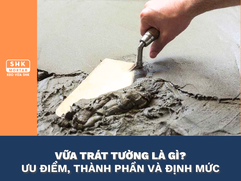 Vữa trát tường là gì? Thành phần, lợi ích nổi bật và ưu điểm so với vữa truyền thống.