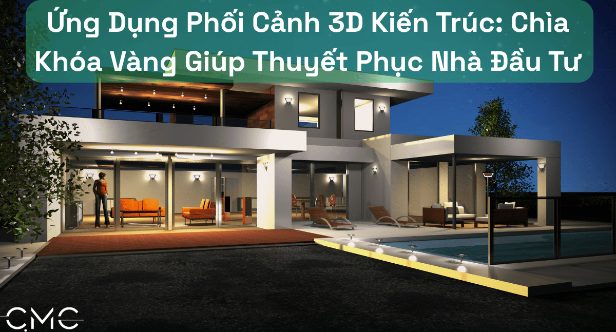 Ứng Dụng Phối Cảnh 3D Kiến Trúc: Chìa Khóa Vàng Giúp Thuyết Phục Nhà Đầu Tư