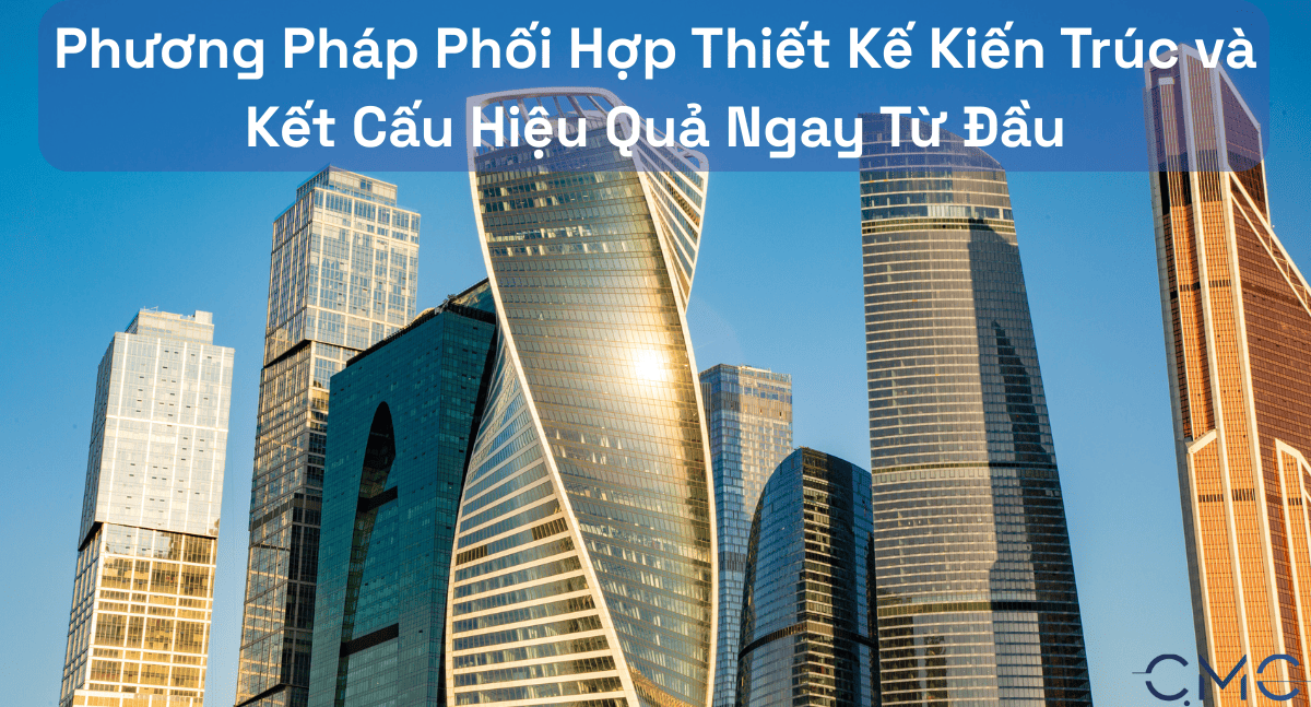 Phương Pháp Phối Hợp Thiết Kế Kiến Trúc và Kết Cấu Hiệu Quả Ngay Từ Đầu
