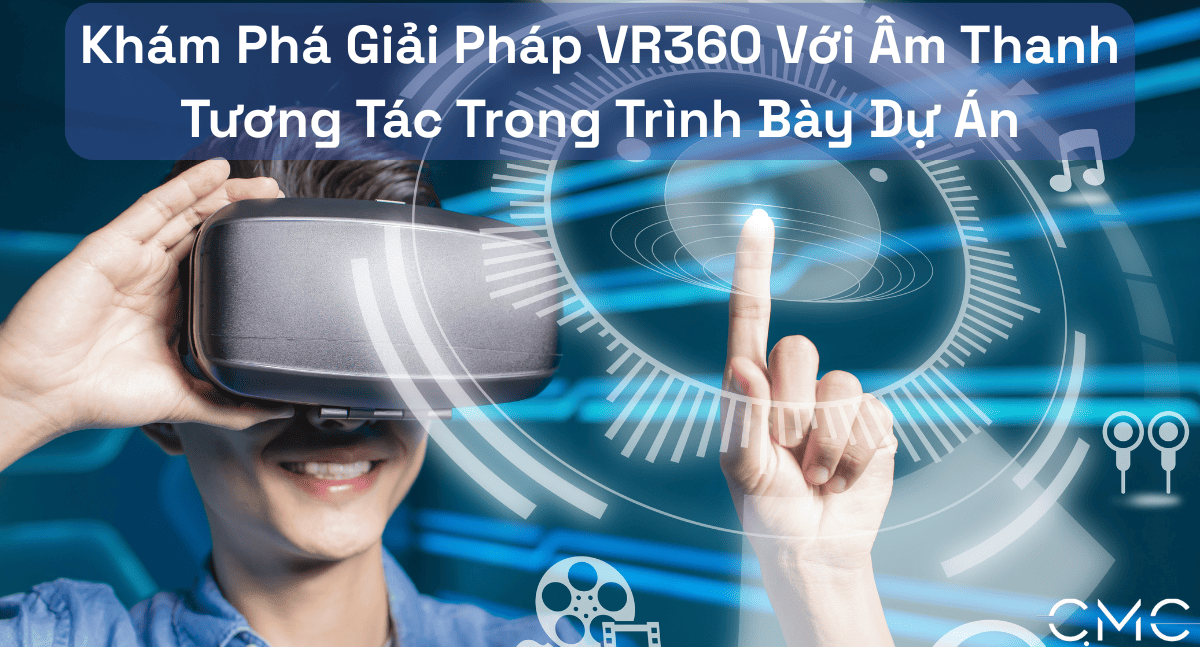 Khám Phá Giải Pháp VR360 Với Âm Thanh Tương Tác Trong Trình Bày Dự Án