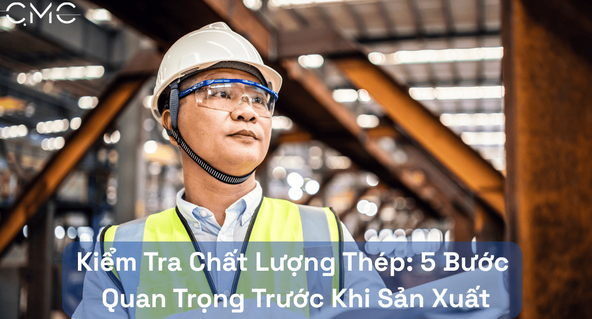 Kiểm Tra Chất Lượng Thép: 5 Bước Quan Trọng Trước Khi Sản Xuất