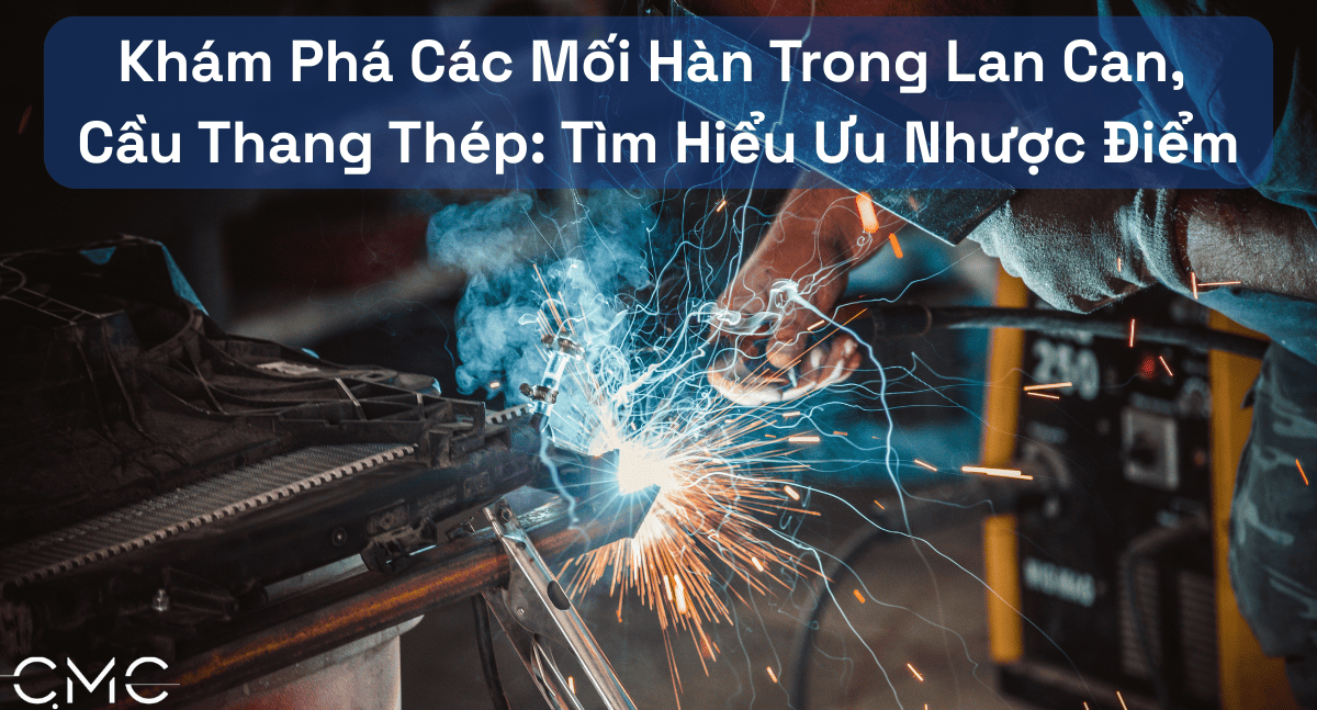 Khám Phá Các Mối Hàn Trong Lan Can, Cầu Thang Thép: Tìm Hiểu Ưu Nhược Điểm