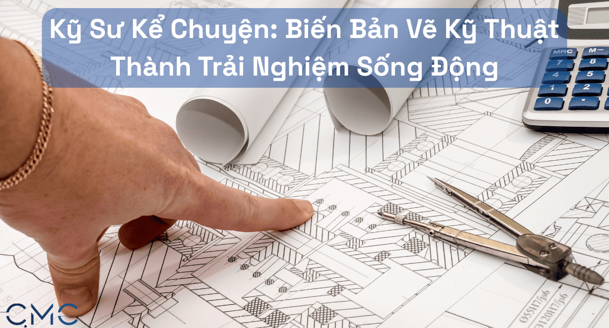 Kỹ Sư Kể Chuyện: Làm Thế Nào Để Biến Bản Vẽ Kỹ Thuật Thành Trải Nghiệm Đáng Nhớ