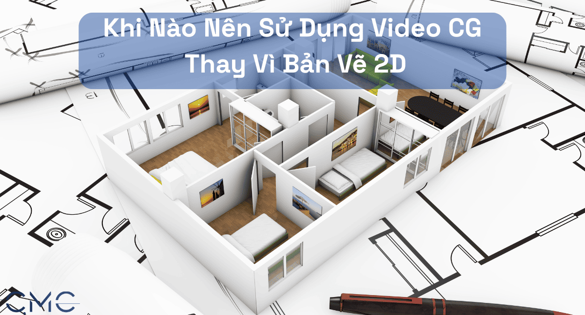Video CG vs Bản Vẽ 2D: Thời Điểm Nào Nên Chọn Sử Dụng?