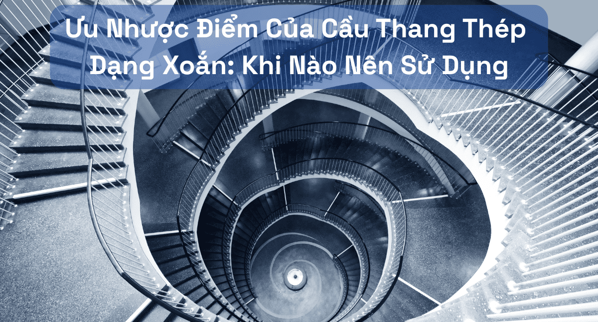 Khi Nào Nên Chọn Cầu Thang Thép Dạng Xoắn? Ưu Nhược Điểm Cần Biết