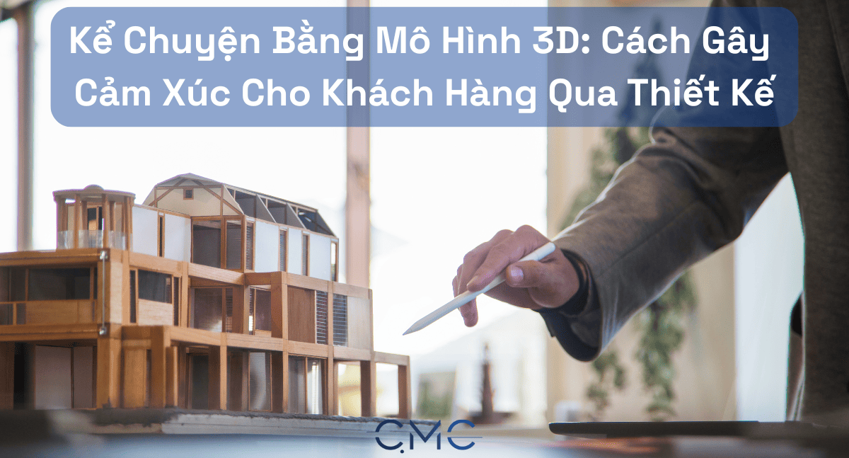 Kể Chuyện Bằng Mô Hình 3D: Cách Gây Cảm Xúc Cho Khách Hàng Qua Thiết Kế