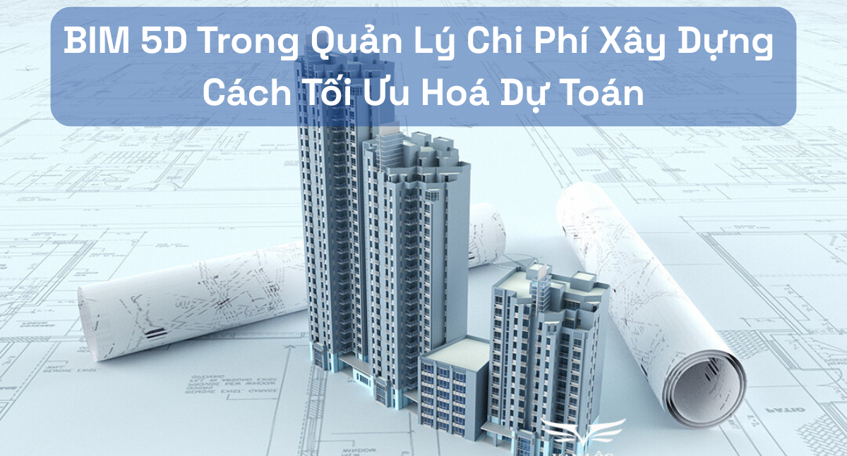 BIM 5D Trong Quản Lý Chi Phí Xây Dựng: Cách Tối Ưu Hoá Dự Toán