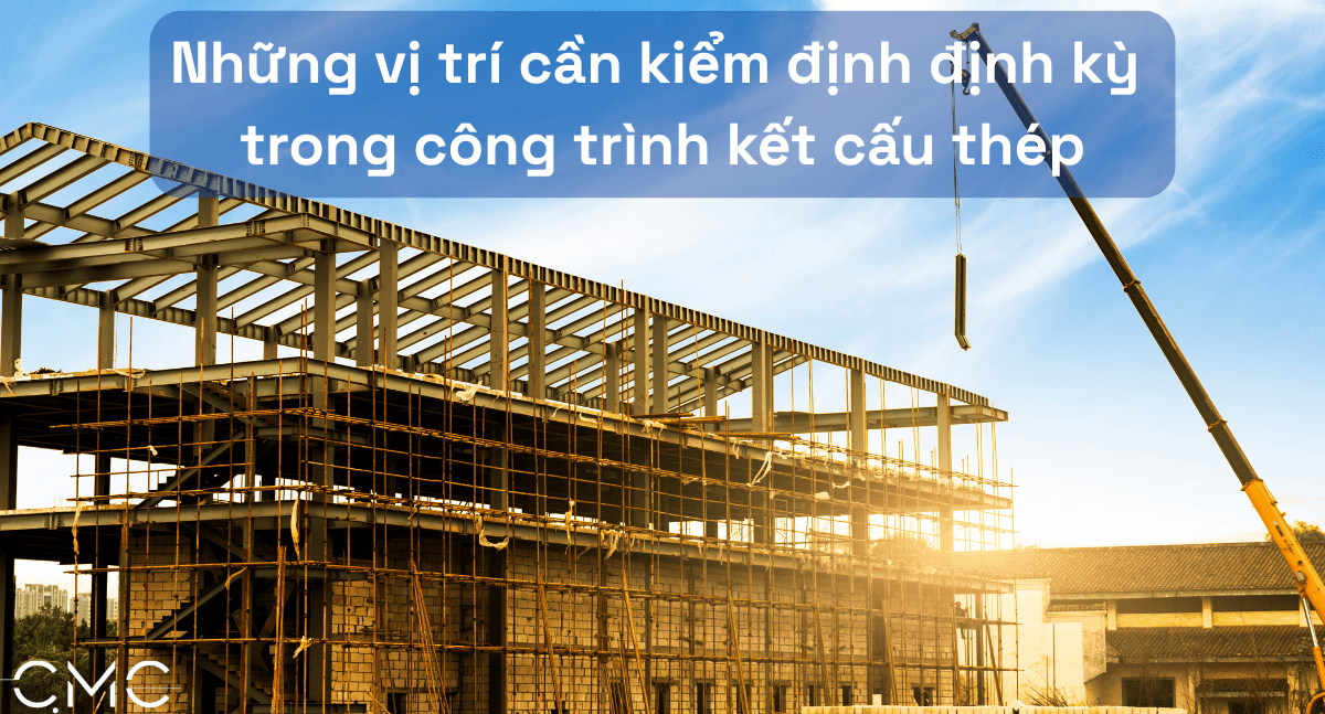 Hướng Dẫn Kiểm Định Định Kỳ: Những Vị Trí Quan Trọng Trong Công Trình Kết Cấu Thép