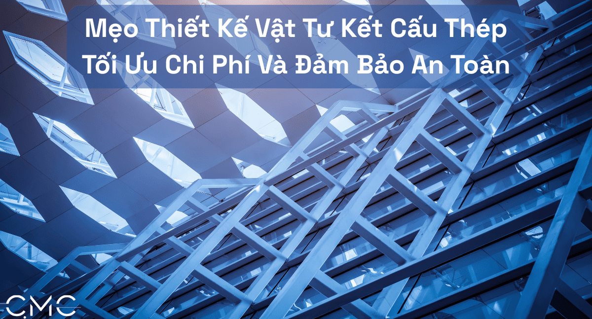 Mẹo Thiết Kế Vật Tư Kết Cấu Thép: Tối Ưu Chi Phí Và Đảm Bảo An Toàn