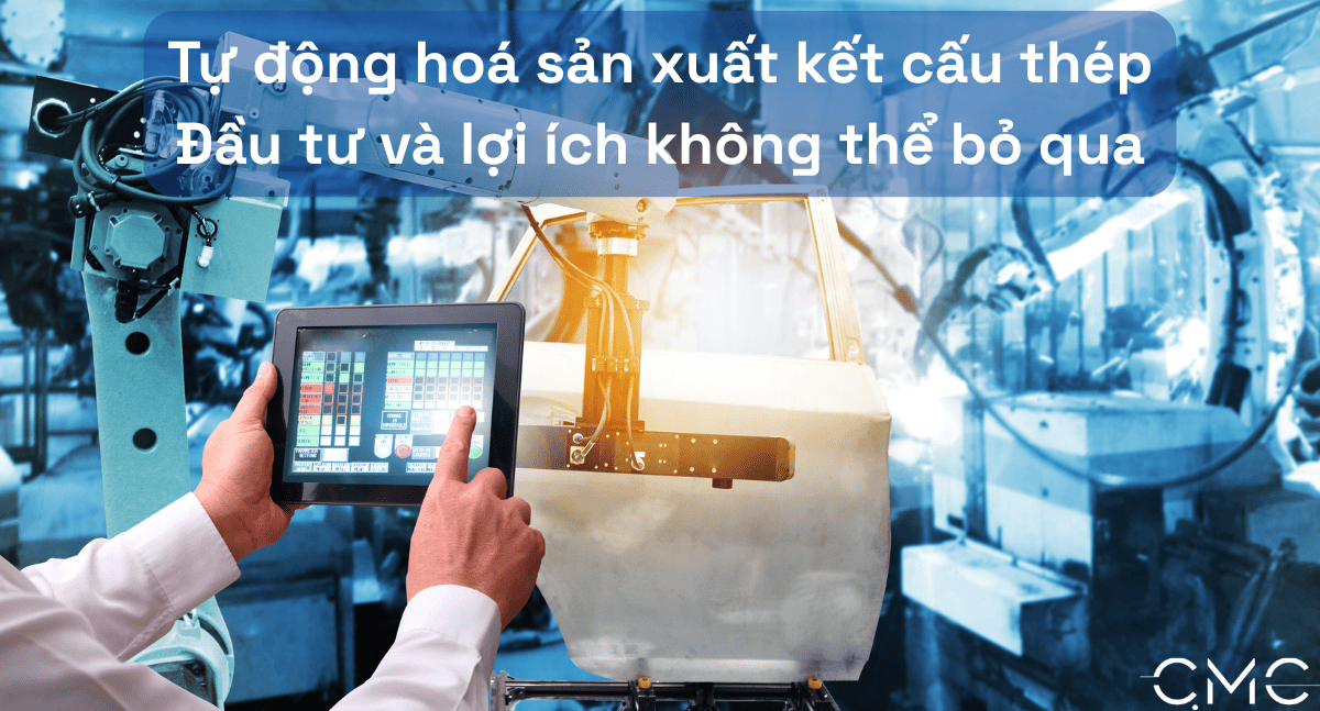 Tự động hoá sản xuất kết cấu thép: Đầu tư và lợi ích không thể bỏ qua