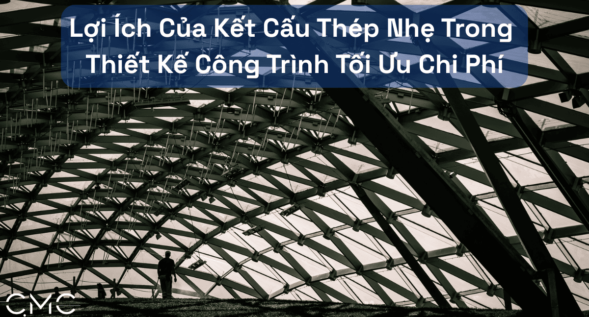 Lợi Ích Của Kết Cấu Thép Nhẹ Trong Thiết Kế Công Trình Tối Ưu Chi Phí