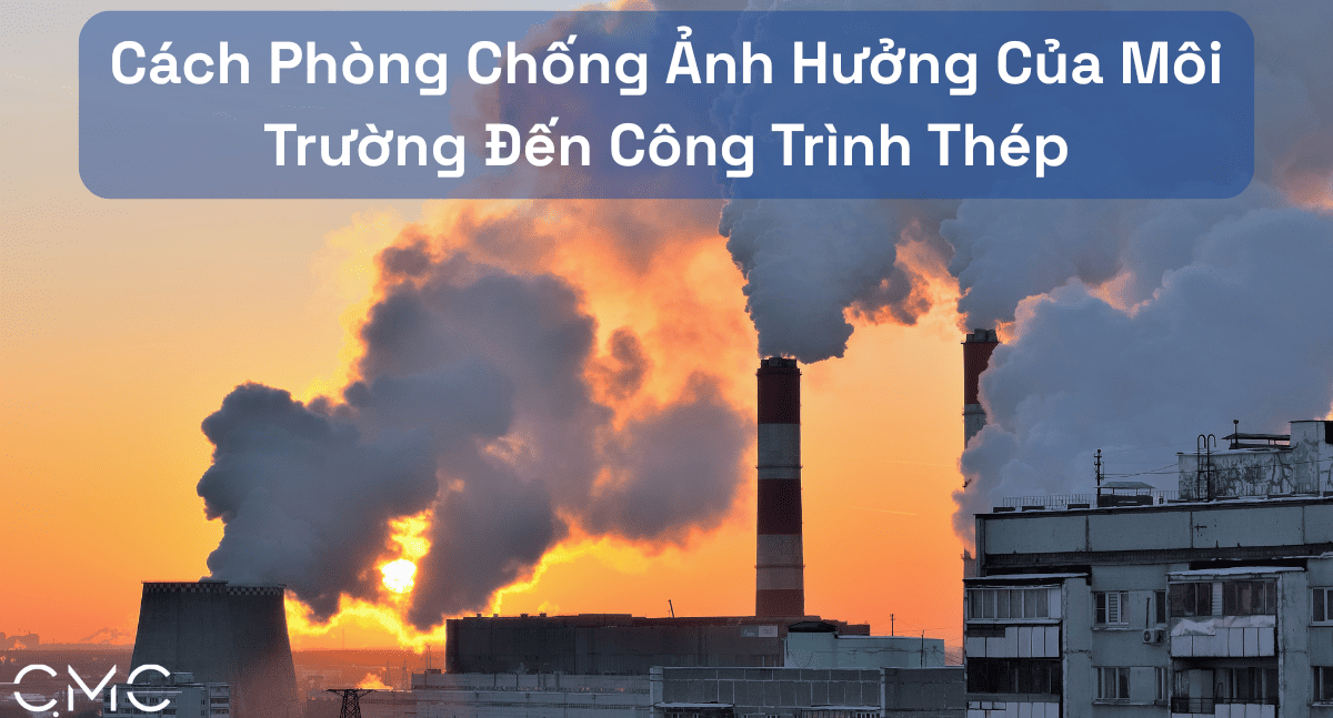 Cách Phòng Chống Ảnh Hưởng Của Môi Trường Đến Công Trình Thép