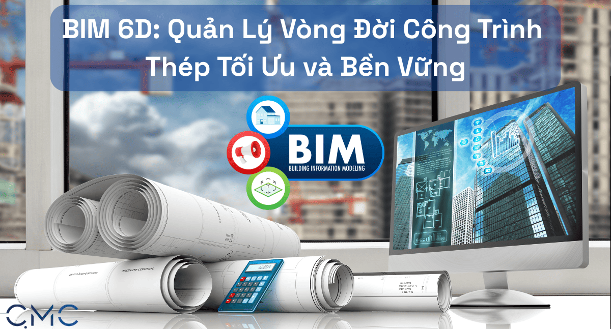 BIM 6D: Quản Lý Vòng Đời Công Trình Thép Tối Ưu và Bền Vững