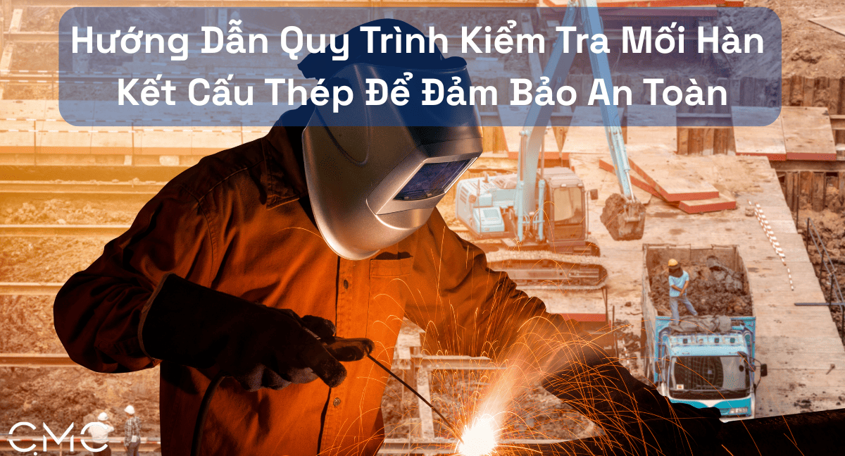 Hướng Dẫn Quy Trình Kiểm Tra Mối Hàn Kết Cấu Thép Để Đảm Bảo An Toàn