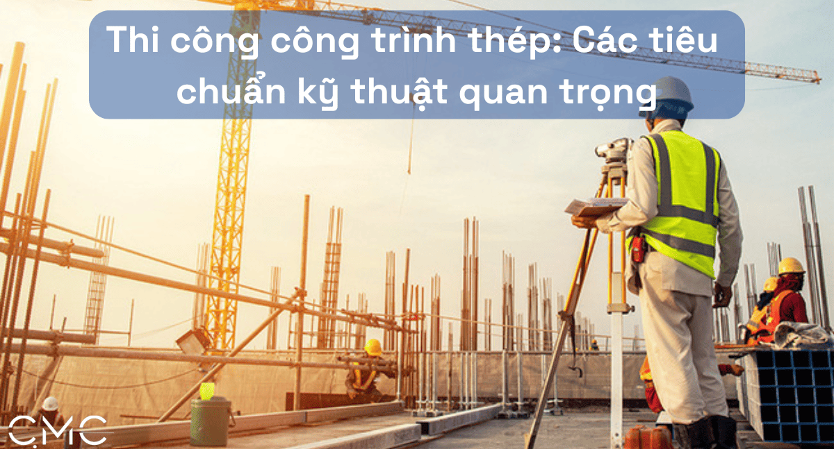 Tiêu Chuẩn Kỹ Thuật Quan Trọng Trong Thi Công Công Trình Thép