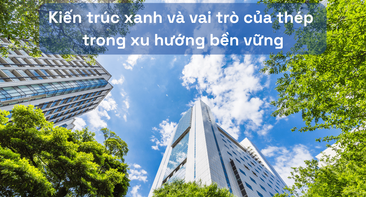 Kiến Trúc Xanh: Vai Trò Của Thép Trong Xu Hướng Bền Vững