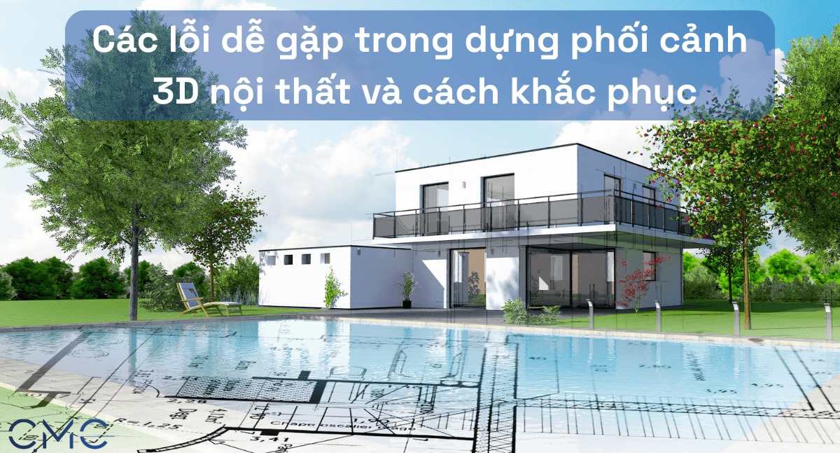 Hướng Dẫn Khắc Phục Các Lỗi Phổ Biến Trong Phối Cảnh 3D Nội Thất