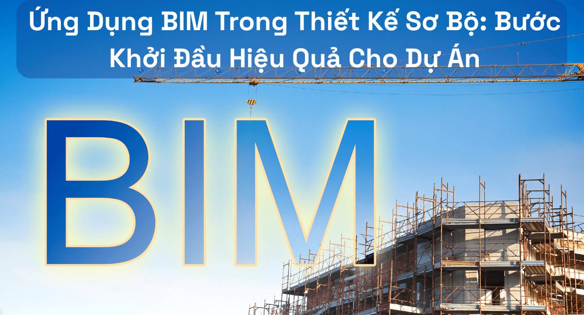Ứng Dụng BIM Trong Thiết Kế Sơ Bộ: Bước Khởi Đầu Hiệu Quả Cho Dự Án