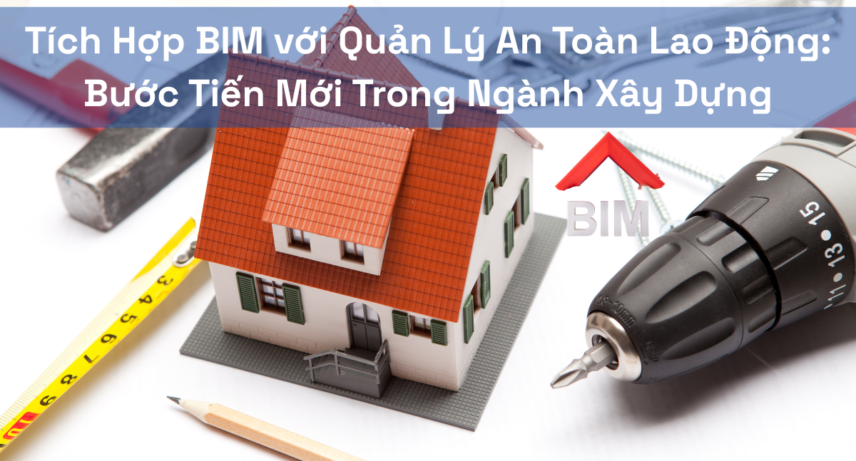 Tích Hợp BIM với Quản Lý An Toàn Lao Động: Bước Tiến Mới Trong Ngành Xây Dựng