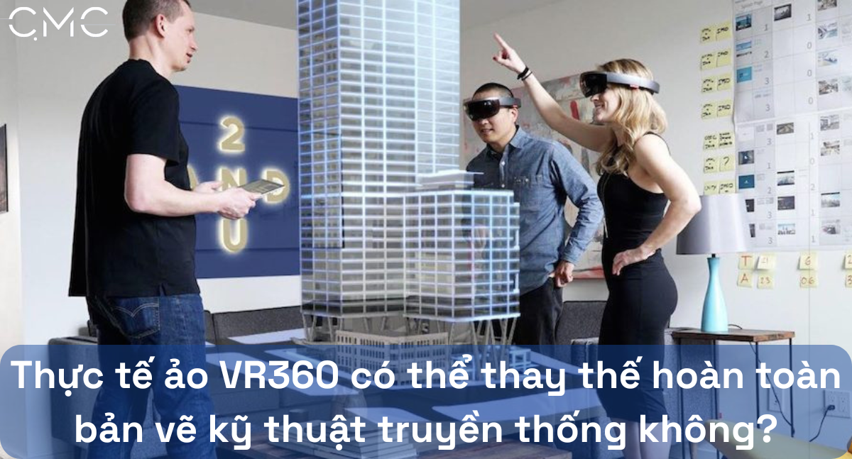 Thực tế ảo VR360 có thể thay thế hoàn toàn bản vẽ kỹ thuật truyền thống không?