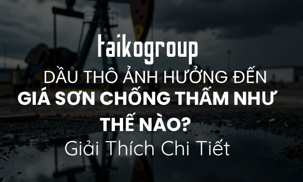 Dầu Thô Ảnh Hưởng Đến Giá Sơn Chống Thấm Như Thế Nào? Giải Thích Chi Tiết