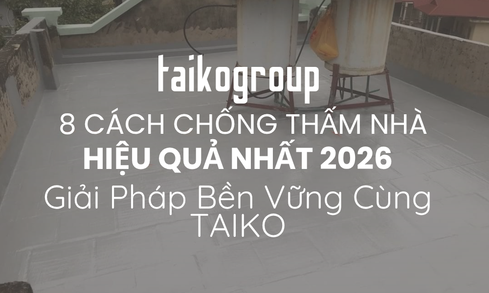 8 Cách Chống Thấm Nhà Hiệu Quả Nhất 2026  Giải Pháp Bền Vững Cùng TAIKO