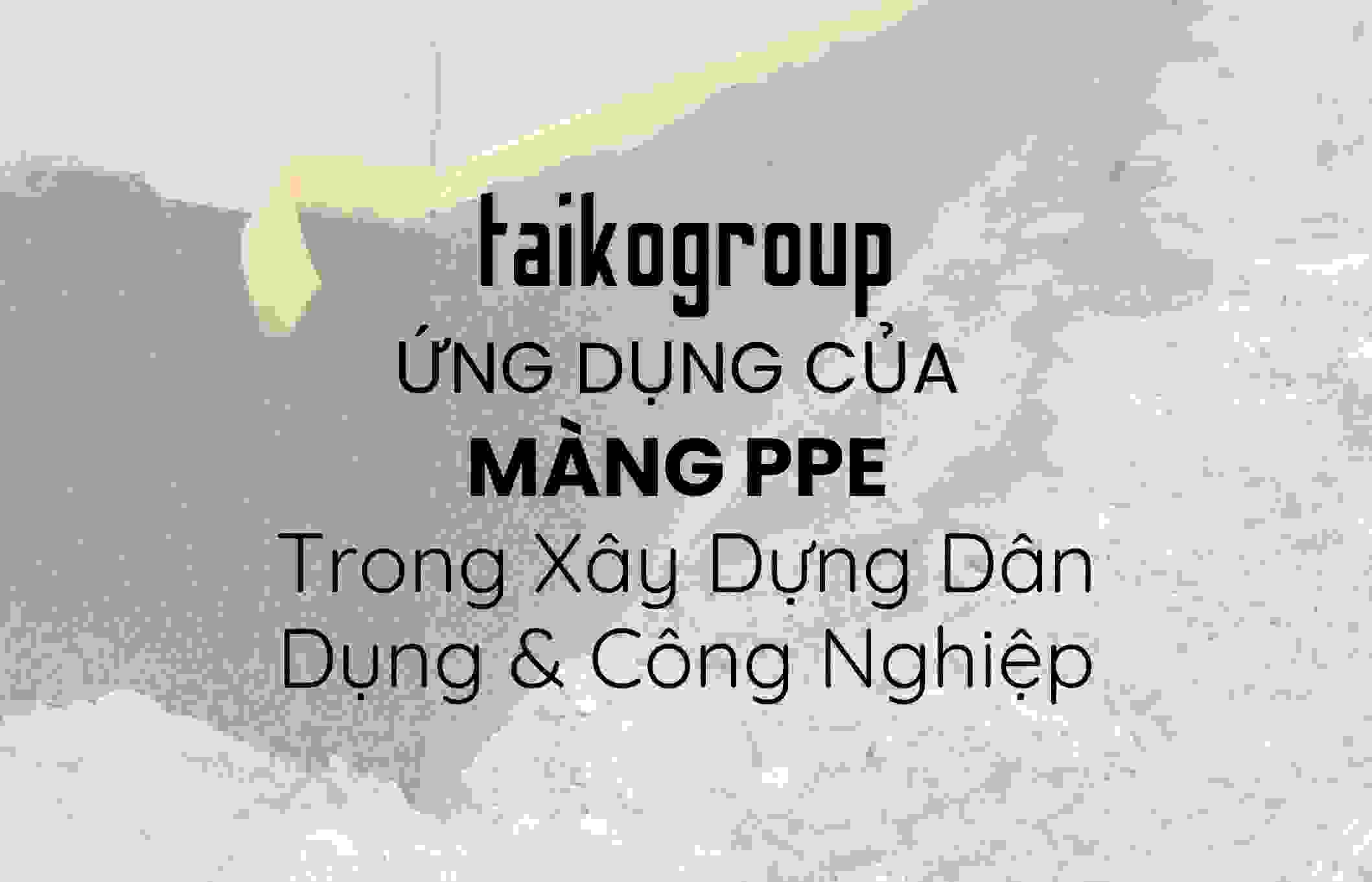 Ứng Dụng Của Màng PPE Trong Xây Dựng Dân Dụng & Công Nghiệp