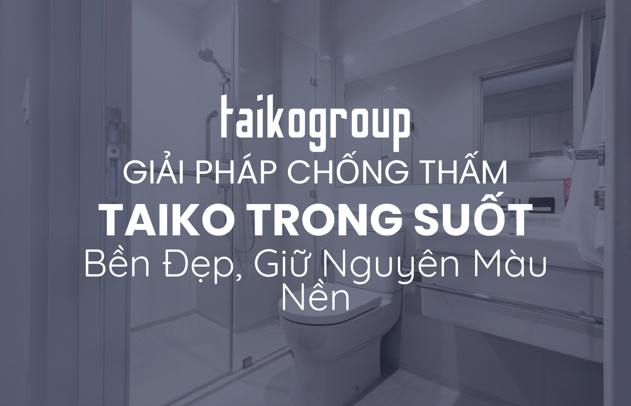 Giải Pháp Chống Thấm Trong Suốt TAIKO – Bền Đẹp, Giữ Nguyên Màu Nền