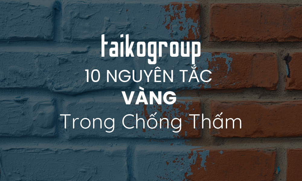 10 Nguyên Tắc Vàng Trong Chống Thấm