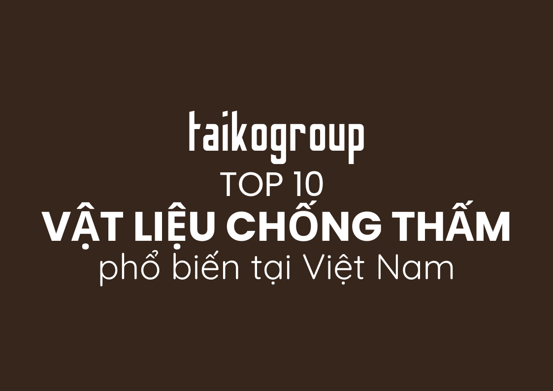 Top 10 Vật Liệu Chống Thấm Phổ Biến Tại Việt Nam 2025 – Hướng Dẫn Chọn & Ứng Dụng