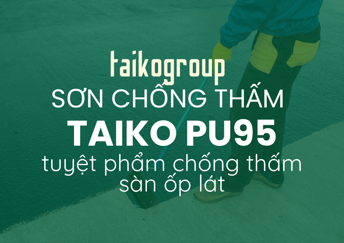 Sơn Chống Thấm TAIKO PU95 – Giải Pháp Hoàn Hảo Cho Sàn Lộ Thiên, Sàn Gạch Và Mái Bê Tông