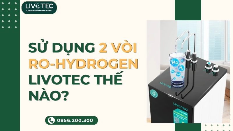 Cách sử dụng 2 vòi nước RO-Hydrogen Livotec