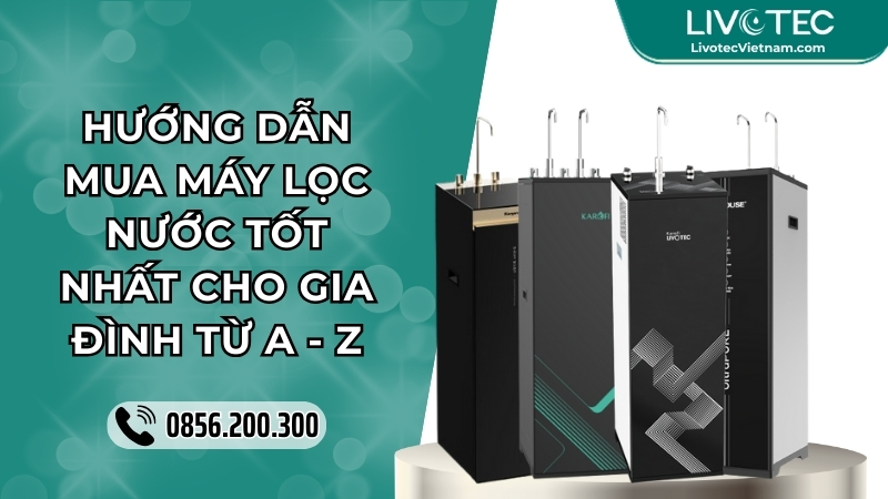 Hướng Dẫn Mua Máy Lọc Nước Tốt Nhất Cho Gia Đình (Từ A–Z)