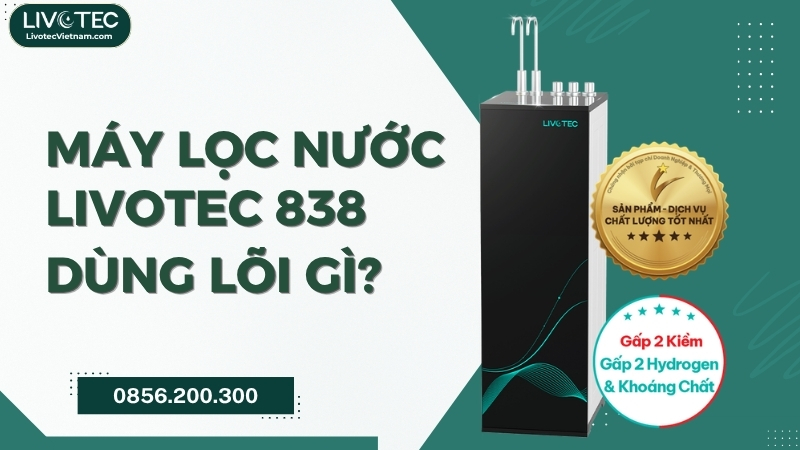 Máy lọc nước Livotec 838 dùng lõi gì