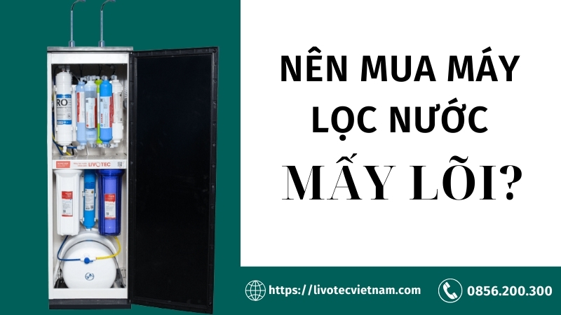 Nên mua máy lọc nước mấy lõi?