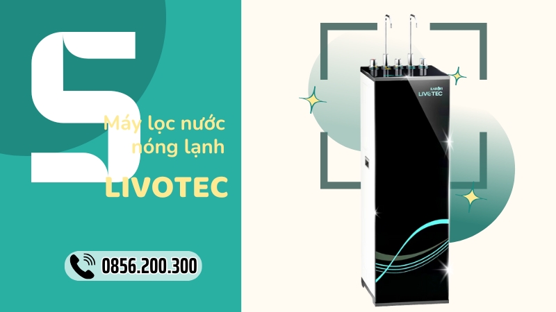 Top 5 Máy Lọc Nước Nóng Lạnh Livotec Tốt Nhất Cho Gia Đình Hiện Nay