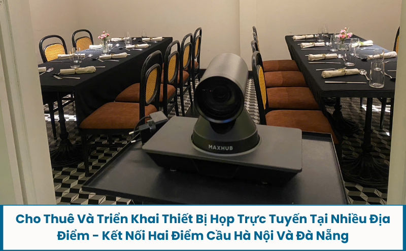 Cho Thuê Và Triển Khai Thiết Bị Họp Trực Tuyến Tại Nhiều Địa Điểm - Kết Nối Hai Điểm Cầu Hà Nội Và Đà Nẵng