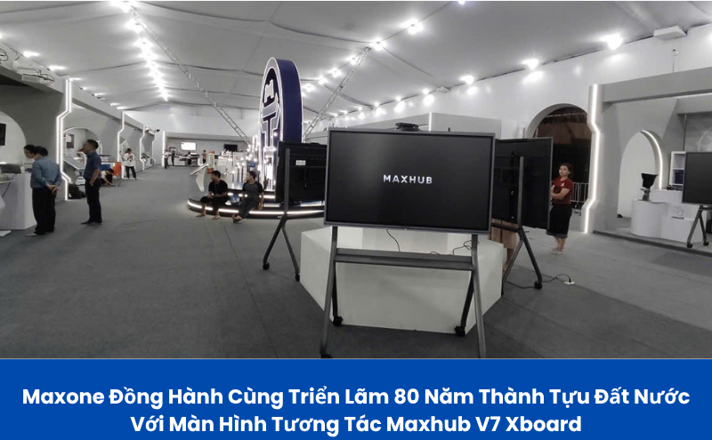 Maxone Đồng Hành Cùng Triển Lãm 80 Năm Thành Tựu Đất nước Với Màn Hình Tương Tác Maxhub V7 Xboard