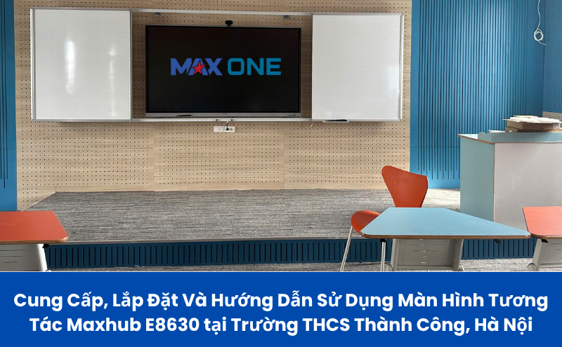 Cung Cấp, Lắp Đặt Và Hướng Dẫn Sử Dụng Màn Hình Tương Tác Maxhub E8630 tại Trường THCS Thành Công, Hà Nội