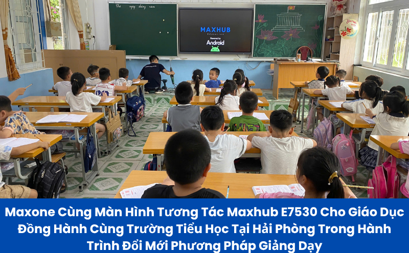 Màn Hình Tương Tác Maxhub E7530 Đồng Hành Cùng Trường Tiểu Học Tại Hải Phòng Trong Hành Trình Đổi Mới Phương Pháp Giảng Dạy