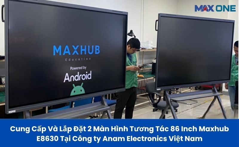 Cung Cấp Và Lắp Đặt 2 Màn Hình Tương Tác 86 Inch Maxhub E8630 Tại Công ty Anam Electronics Việt Nam