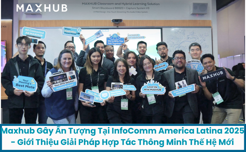 Maxhub Gây Ấn Tượng Tại InfoComm America Latina 2025 - Giới Thiệu Giải Pháp Hợp Tác Thông Minh Thế Hệ Mới
